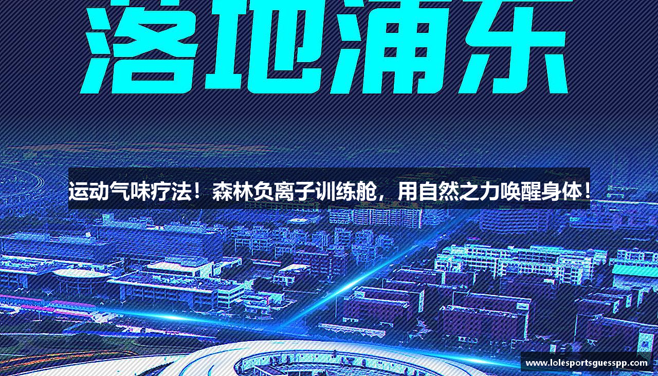 运动气味疗法！森林负离子训练舱，用自然之力唤醒身体！